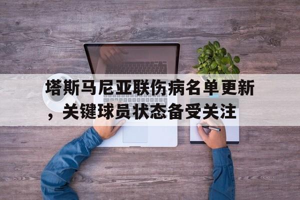 星空体育教练-包含塔斯马尼亚联伤病名单更新，关键球员状态备受关注的词条