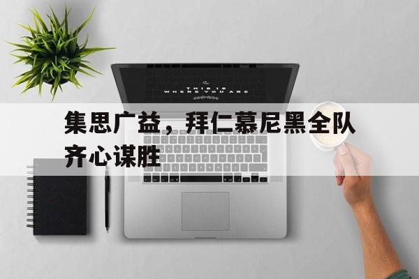 星空体育官方-关于集思广益，拜仁慕尼黑全队齐心谋胜的信息